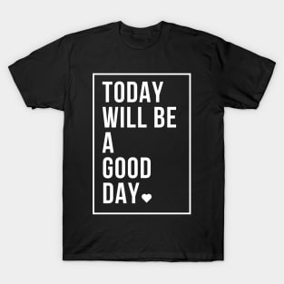 today will be a good day T-Shirt